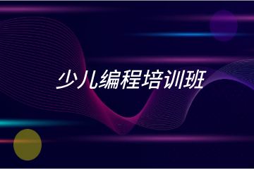 少兒編程培訓(xùn)班哪家好？求推薦！