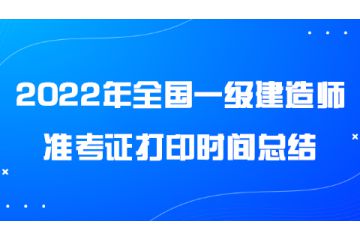 2022年全國(guó)一級(jí)建造師準(zhǔn)考證打印時(shí)間總結(jié)