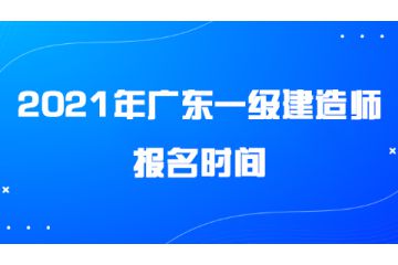 2021年廣東一級(jí)建造師報(bào)名時(shí)間