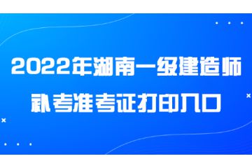 2022年度湖南一級(jí)建造師補(bǔ)考準(zhǔn)考證打印入口