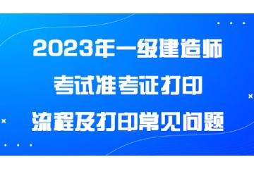 2023年一級(jí)建造師考試準(zhǔn)考證打印流程及打印常見問題