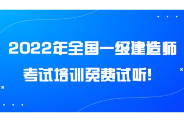 2022年全國(guó)一級(jí)建造師考試培訓(xùn)免費(fèi)試聽！