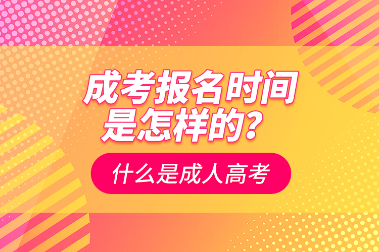 成考報名時間是怎樣的？什么是成人高考