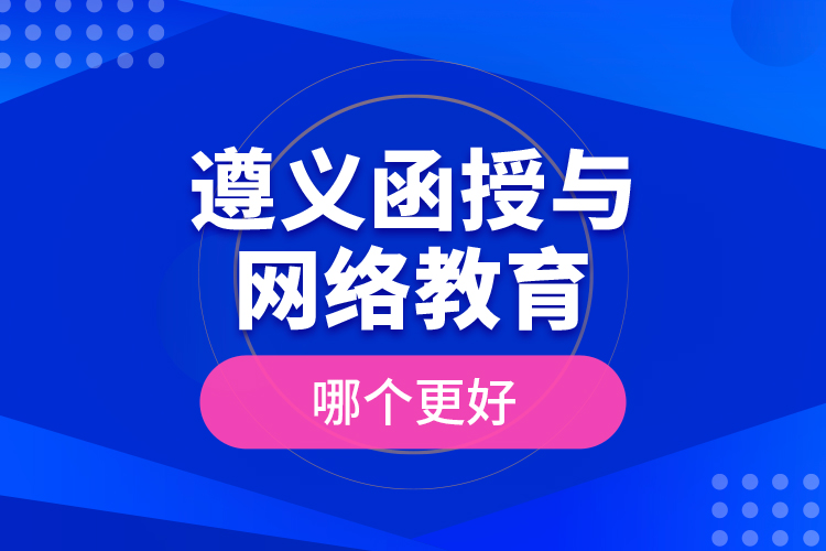 遵義函授與網(wǎng)絡(luò)教育哪個更好？