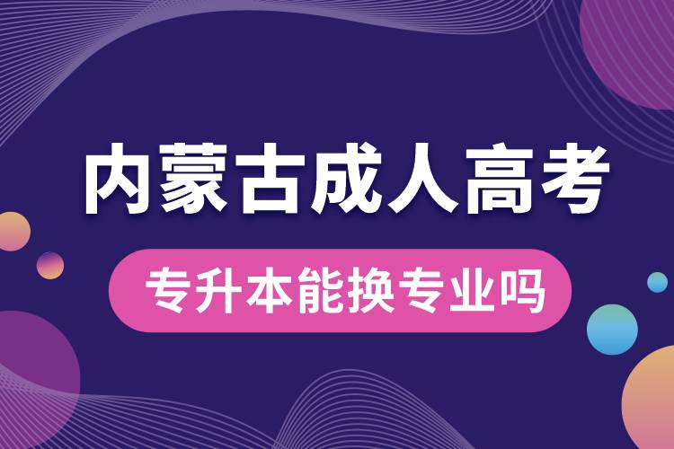 內(nèi)蒙古成人高考專升本能換專業(yè)嗎