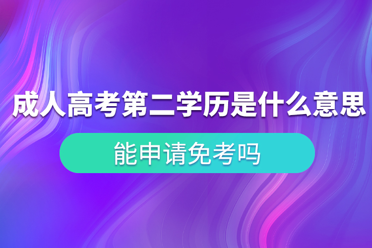 成人高考第二學(xué)歷是什么意思？能申請(qǐng)免考嗎？