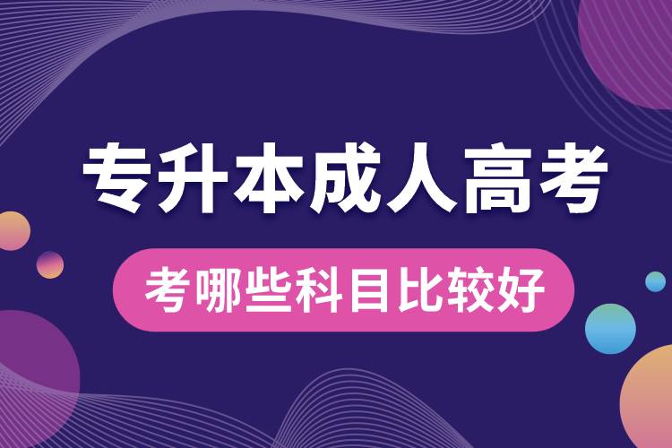 專升本成人高考考哪些科目比較好