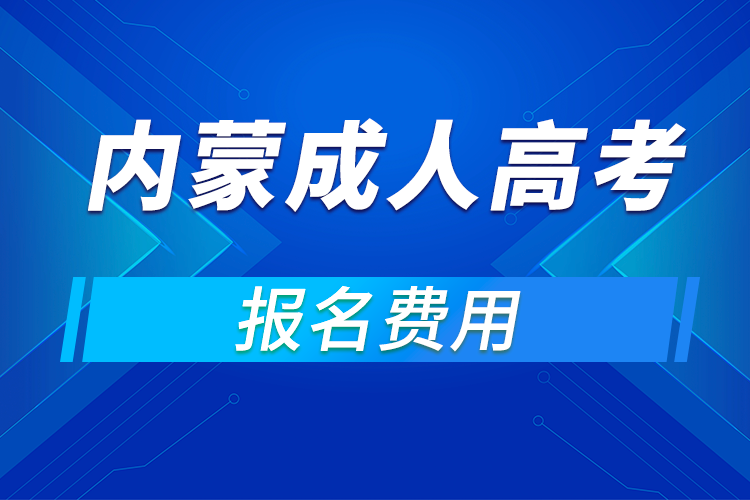 2021年內(nèi)蒙古成人高考報名費用