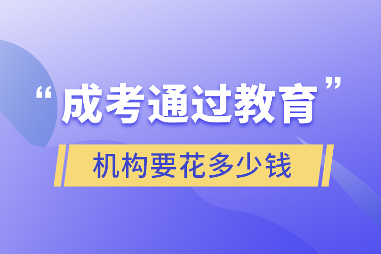 成考通過教育機構(gòu)要花多少錢