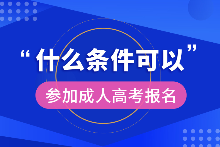 什么條件可以參加成人高考報名  ?