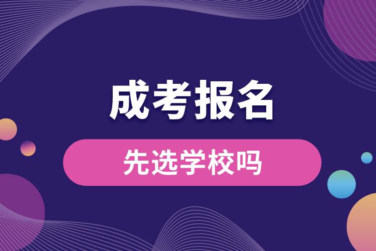 成考報名時先選學(xué)校嗎