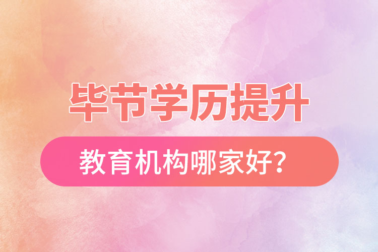 畢節(jié)學歷提升教育機構哪家好？