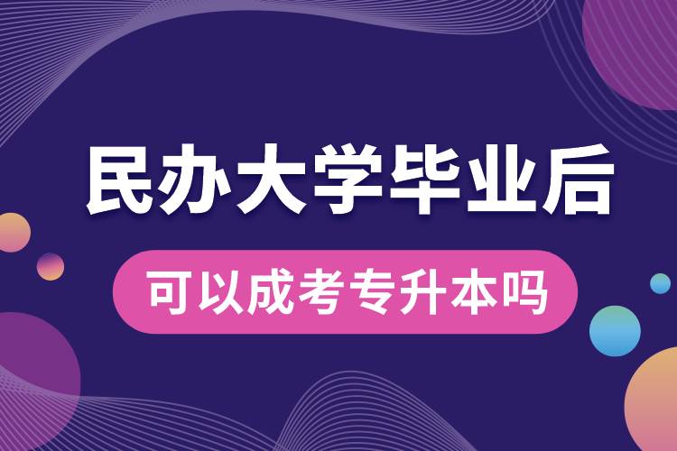 民辦大學畢業(yè)后可以成考專升本嗎