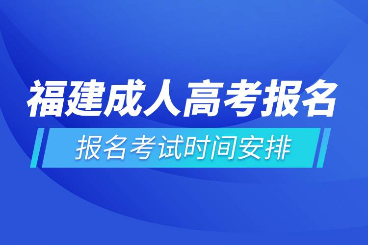 福建成人高考報(bào)名考試時(shí)間安排