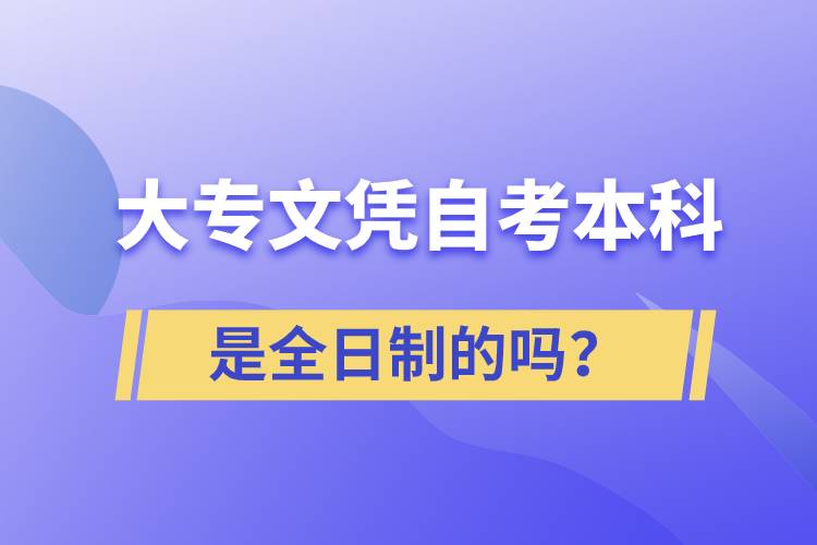 大專自考本科是全日制的嗎？