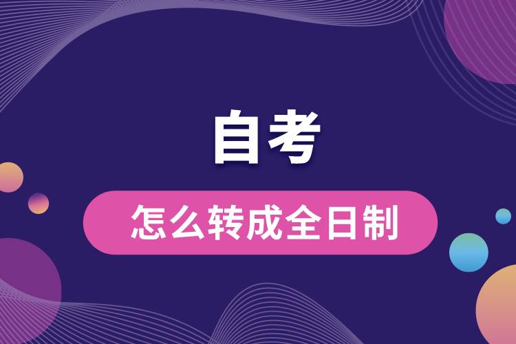 自考怎么轉(zhuǎn)成全日制