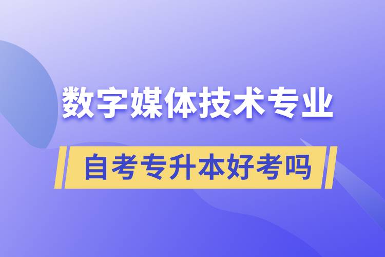 數(shù)字媒體技術(shù)專業(yè)自考專升本好考嗎？難不難？