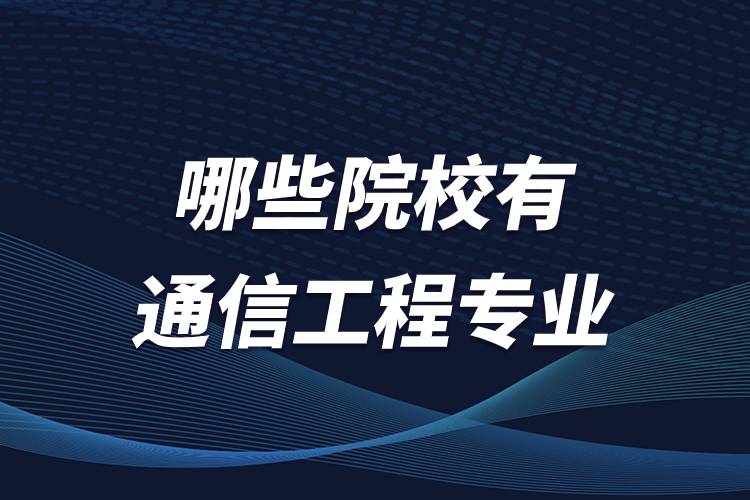 哪些院校有通信工程專業(yè)