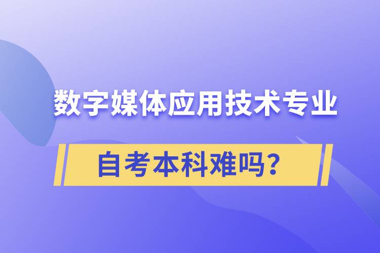 數(shù)字媒體應(yīng)用技術(shù)專業(yè)自考本科難嗎？