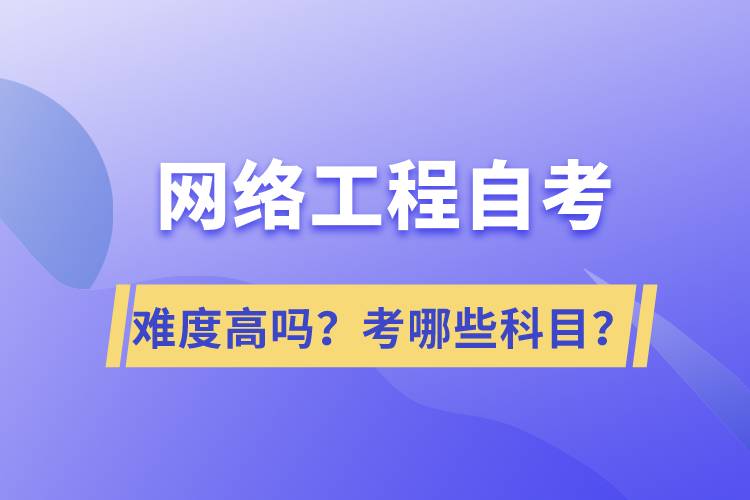 網(wǎng)絡(luò)工程自考難度高嗎？考哪些科目？