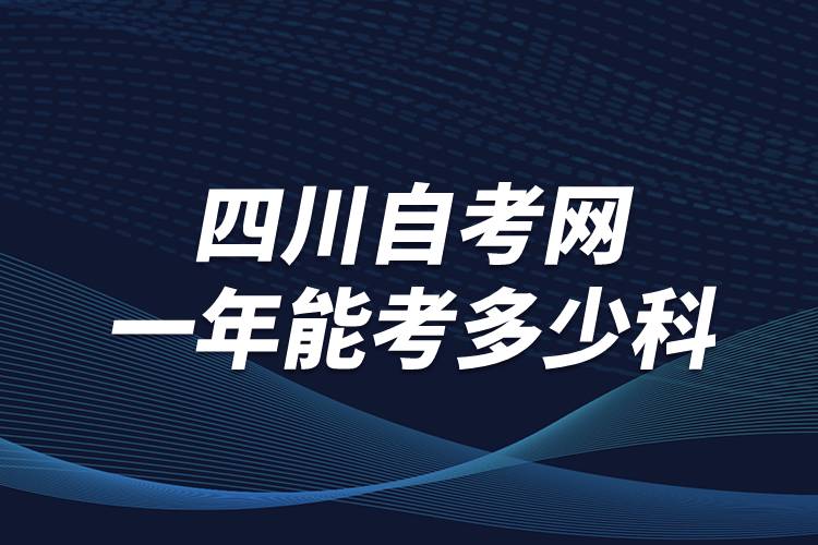 四川自考網(wǎng)一年能考多少科？