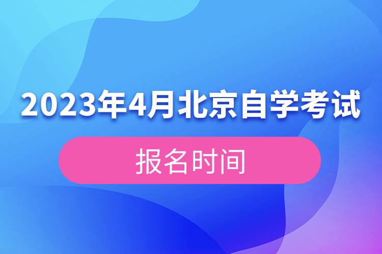 2023年4月北京自學(xué)考試報(bào)名時(shí)間