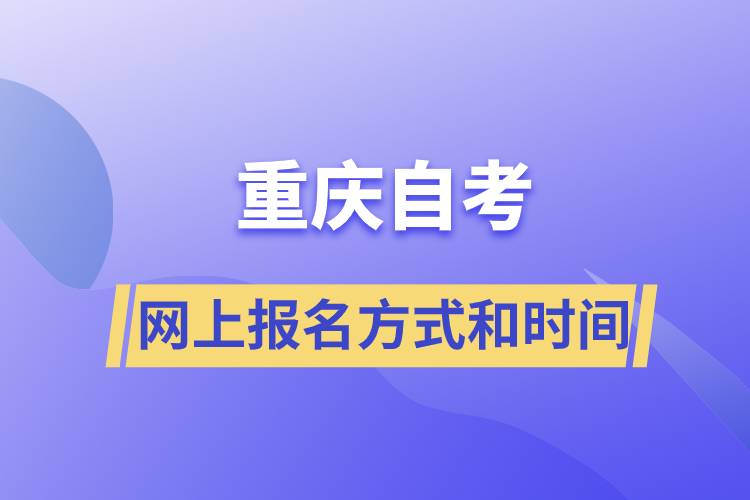 重慶自考網(wǎng)上報名方式有哪些？自考報名的時間是怎樣的