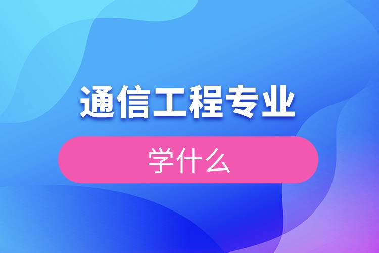 通信工程專業(yè)學(xué)什么