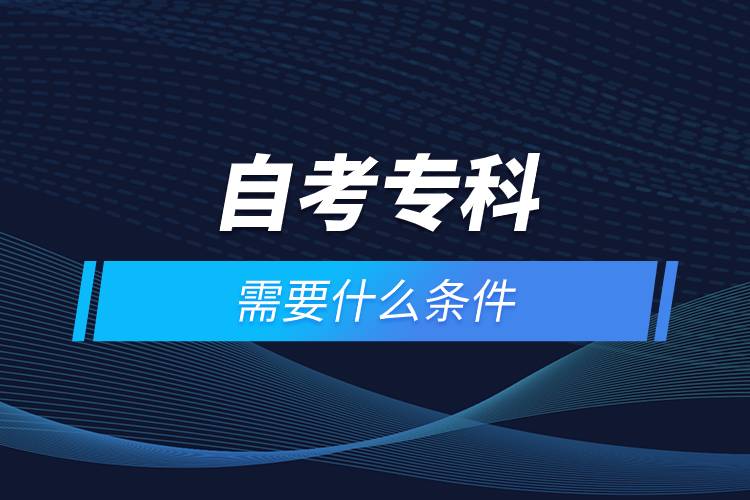 自考?？菩枰裁礂l件