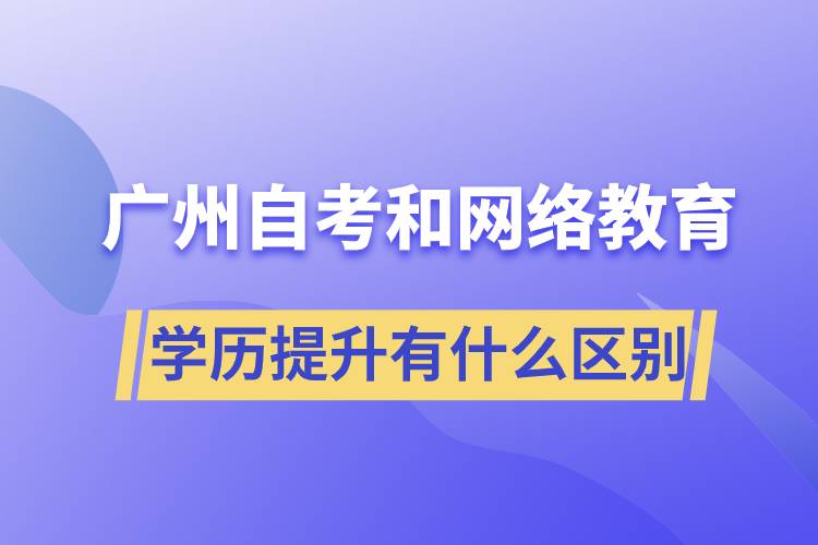 廣州自考和網(wǎng)絡(luò)教育學(xué)歷提升有什么區(qū)別？