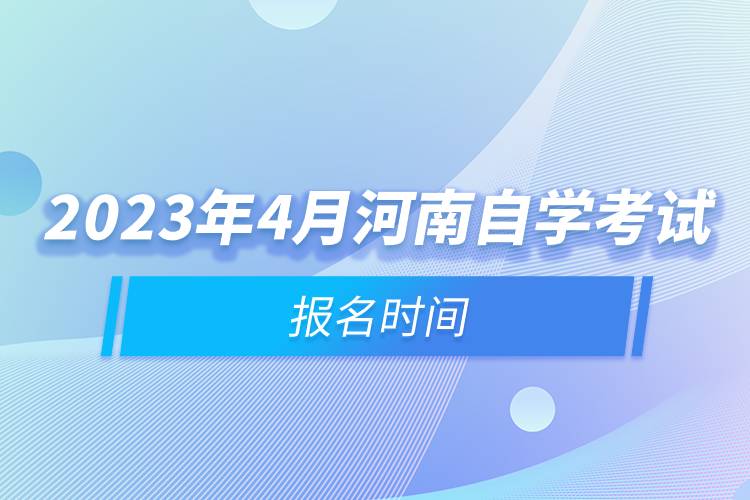 2023年4月河南自學(xué)考試報(bào)名時(shí)間