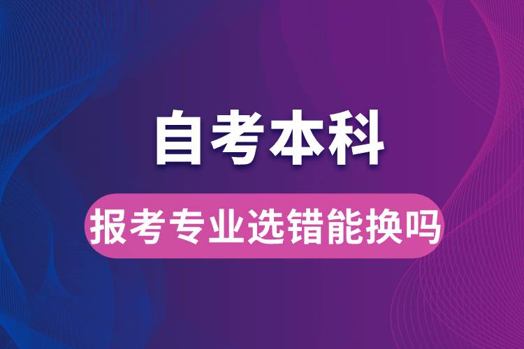 自考本科報(bào)考專(zhuān)業(yè)選錯(cuò)能換嗎