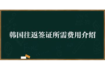 韓國往返簽證所需費(fèi)用介紹