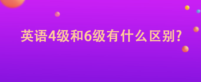 英語四級和六級有什么區(qū)別