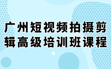 廣州短視頻拍攝剪輯高級培訓(xùn)班課程