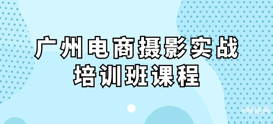 廣州電商攝影實戰(zhàn)培訓班課程