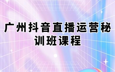 廣州抖音直播運(yùn)營秘訓(xùn)班課程