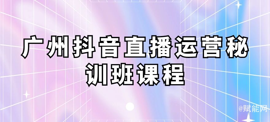 廣州抖音直播運營秘訓班課程