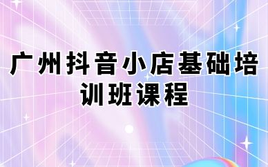 廣州抖音小店基礎培訓